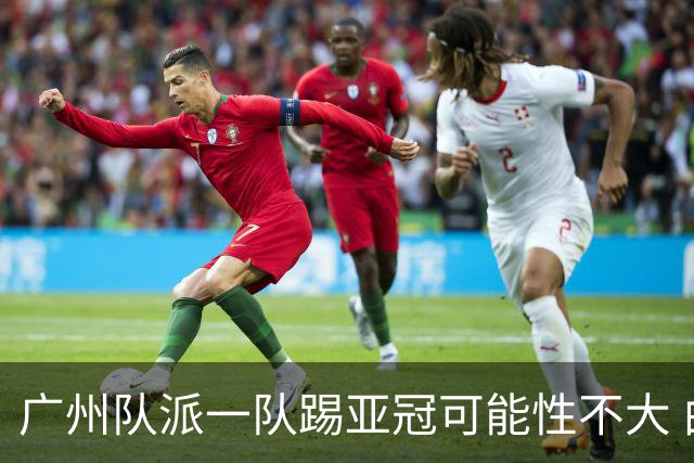广州队派一队踢亚冠可能性不大 由集团最终定夺