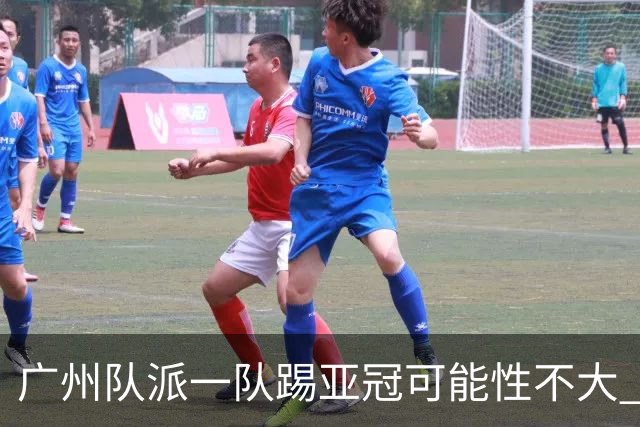 广州队派一队踢亚冠可能性不大 由集团最终定夺